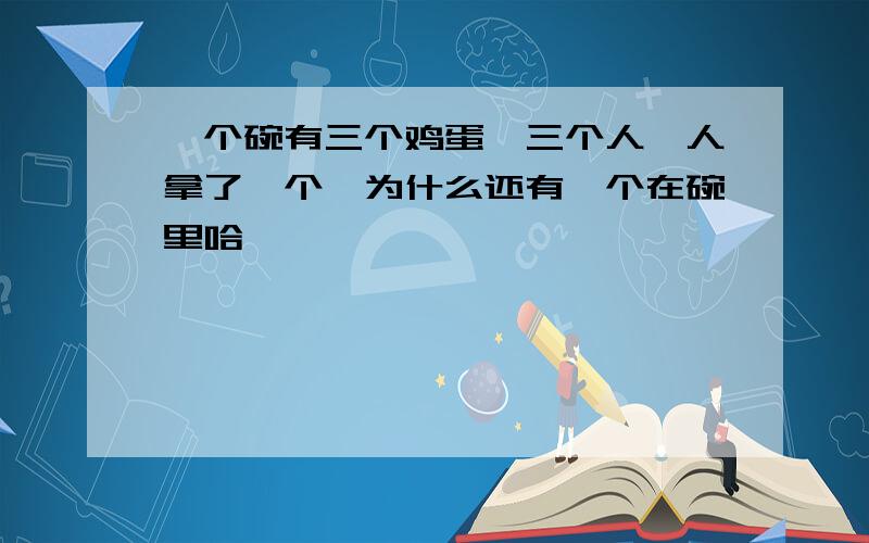 一个碗有三个鸡蛋,三个人一人拿了一个,为什么还有一个在碗里哈