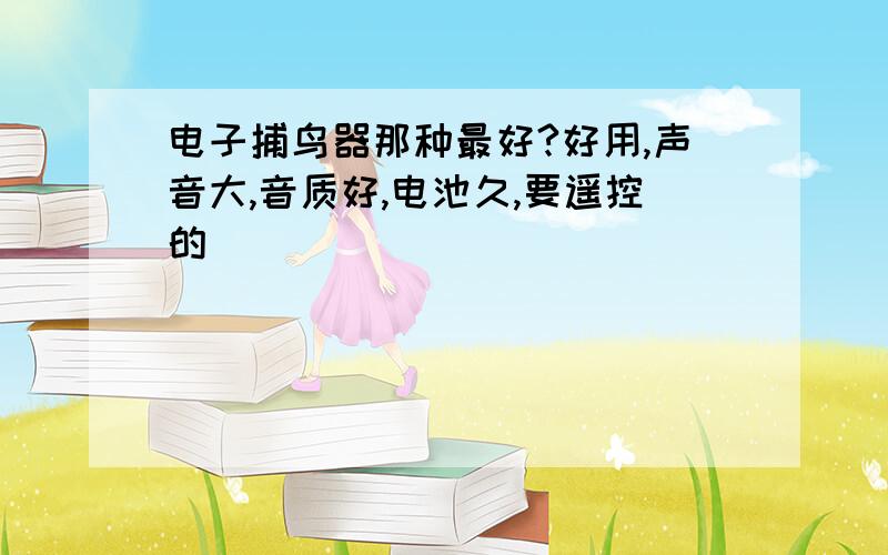 电子捕鸟器那种最好?好用,声音大,音质好,电池久,要遥控的