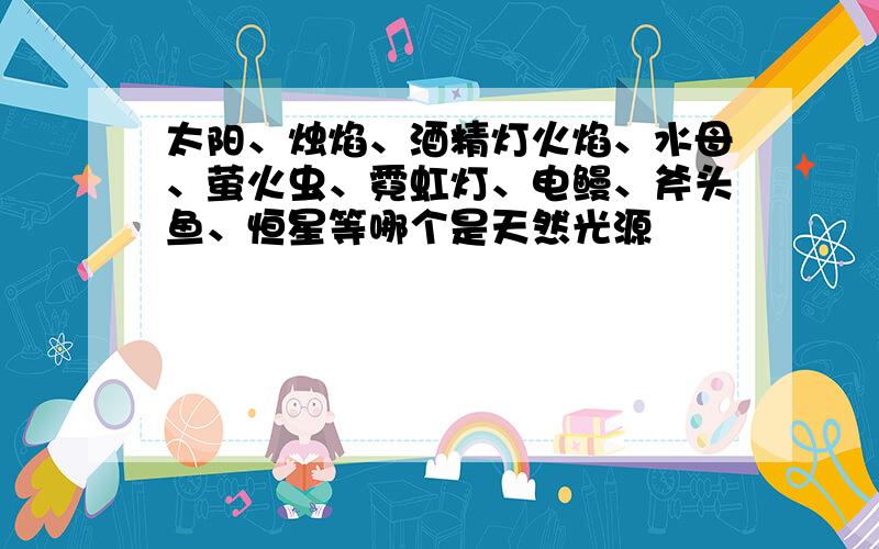 太阳、烛焰、酒精灯火焰、水母、萤火虫、霓虹灯、电鳗、斧头鱼、恒星等哪个是天然光源