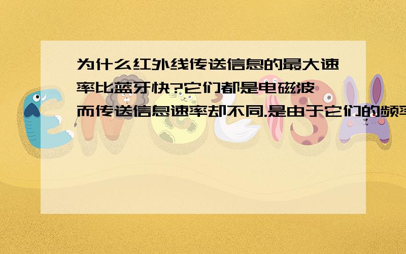 为什么红外线传送信息的最大速率比蓝牙快?它们都是电磁波,而传送信息速率却不同.是由于它们的频率不同吗?还是因为相位的不同?