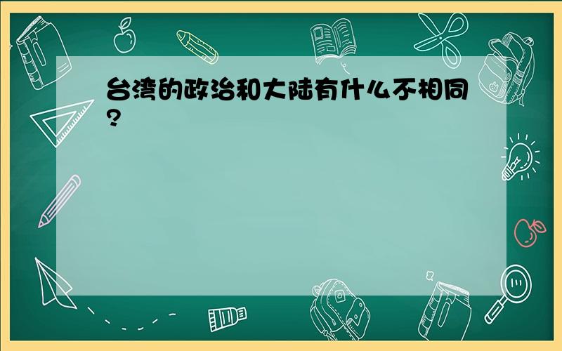 台湾的政治和大陆有什么不相同?