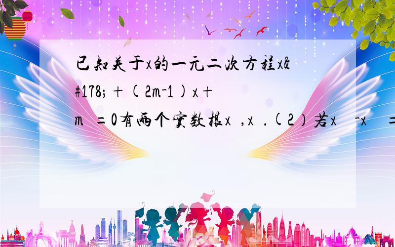 已知关于x的一元二次方程x²+(2m-1)x+m²=0有两个实数根x₁,x₂.(2）若x₁²-x₂²=0时,求m的值