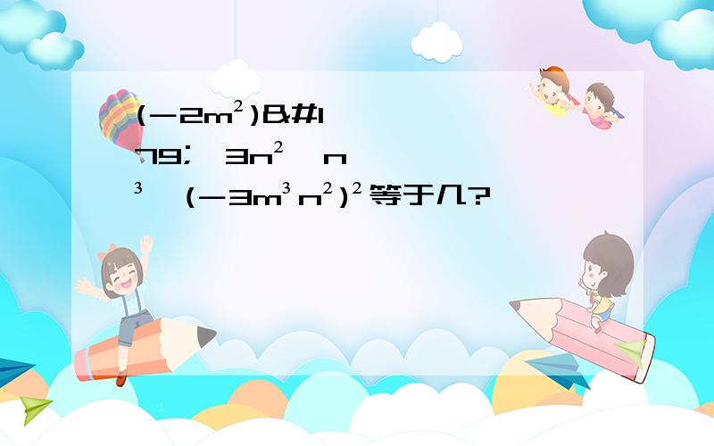 (－2m²)³×3n²×n³÷(－3m³n²)²等于几?