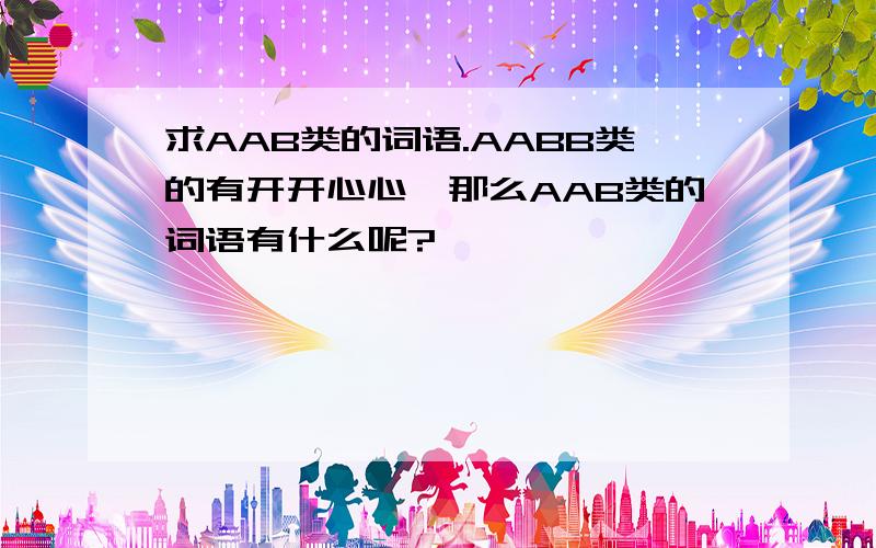 求AAB类的词语.AABB类的有开开心心,那么AAB类的词语有什么呢?