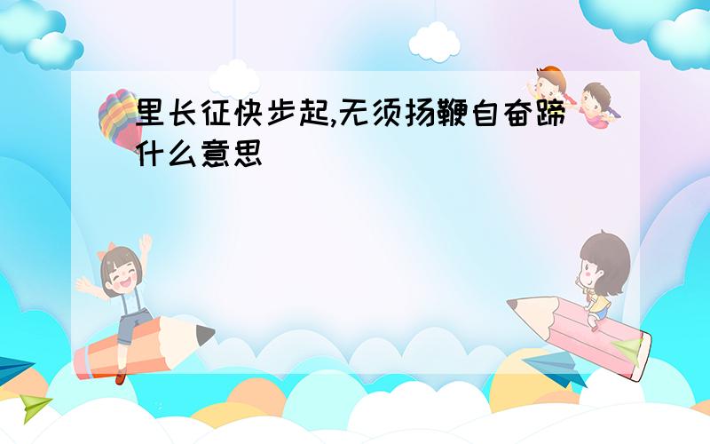 里长征快步起,无须扬鞭自奋蹄什么意思