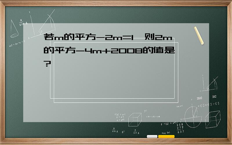 若m的平方-2m=1,则2m的平方-4m+2008的值是?