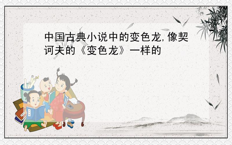 中国古典小说中的变色龙,像契诃夫的《变色龙》一样的