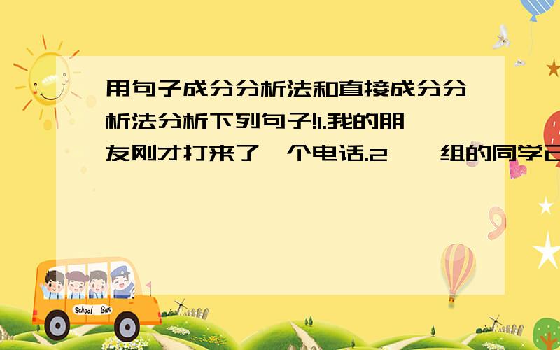 用句子成分分析法和直接成分分析法分析下列句子!1.我的朋友刚才打来了一个电话.2、一组的同学已经打扫干净了教室的垃圾.3、我的朋友已经买好明天的机票.