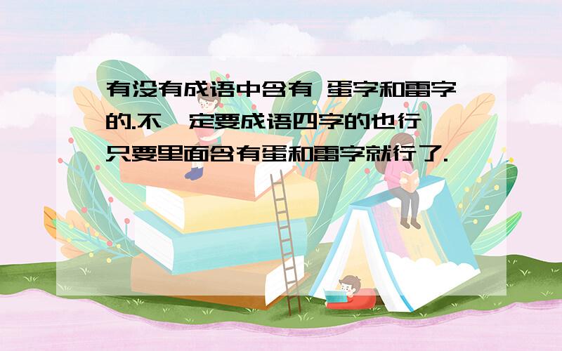 有没有成语中含有 蛋字和雷字的.不一定要成语四字的也行,只要里面含有蛋和雷字就行了.