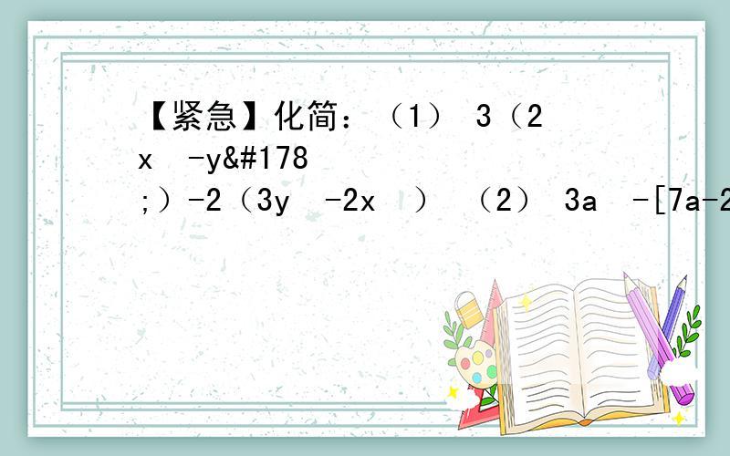 【紧急】化简：（1） 3（2x²-y²）-2（3y²-2x²） （2） 3a²-[7a-2（4a-1）-2a²]