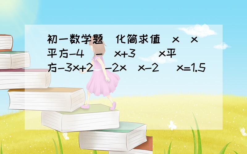 初一数学题（化简求值）x(x平方-4）-（x+3)(x平方-3x+2）-2x（x-2） x=1.5