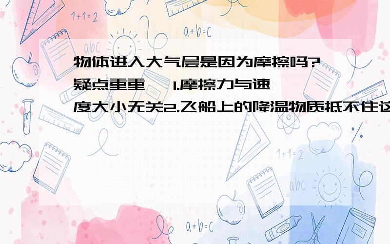 物体进入大气层是因为摩擦吗?疑点重重   1.摩擦力与速度大小无关2.飞船上的降温物质抵不住这么强大的摩擦力3.有个帖子说大部分是气体压力产生的热打错问题了    进入大气层燃烧是因为