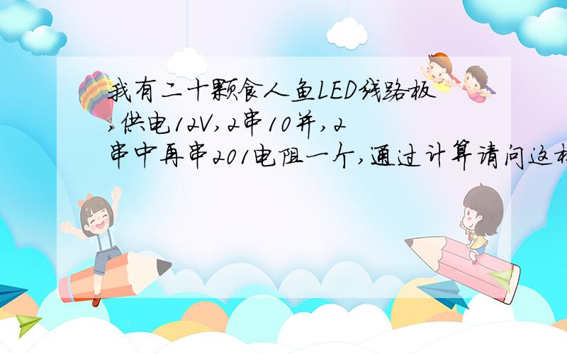 我有二十颗食人鱼LED线路板,供电12V,2串10并,2串中再串201电阻一个,通过计算请问这样的食人鱼质量如何