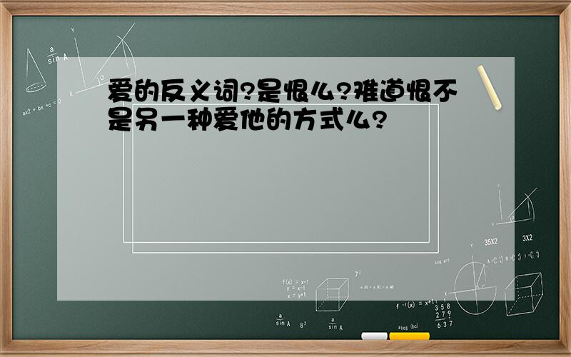 爱的反义词?是恨么?难道恨不是另一种爱他的方式么?