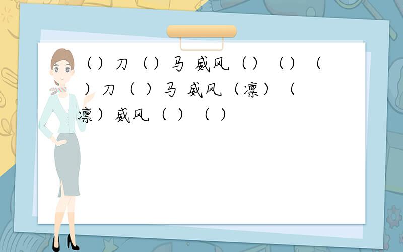 （）刀（）马 威风（）（）（ ）刀（ ）马 威风（凛）（凛）威风（ ）（ ）