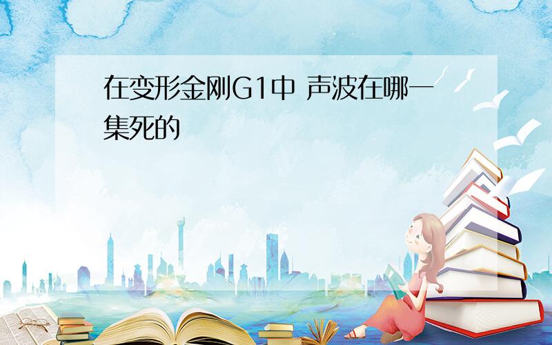 在变形金刚G1中 声波在哪一集死的