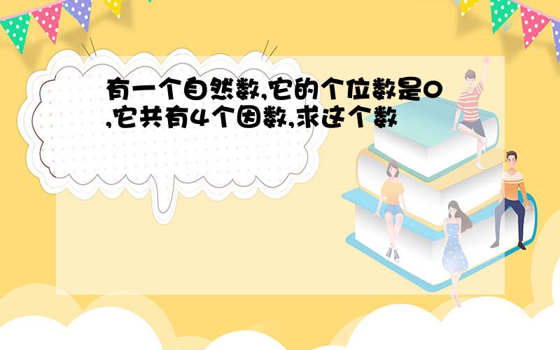 有一个自然数,它的个位数是0,它共有4个因数,求这个数