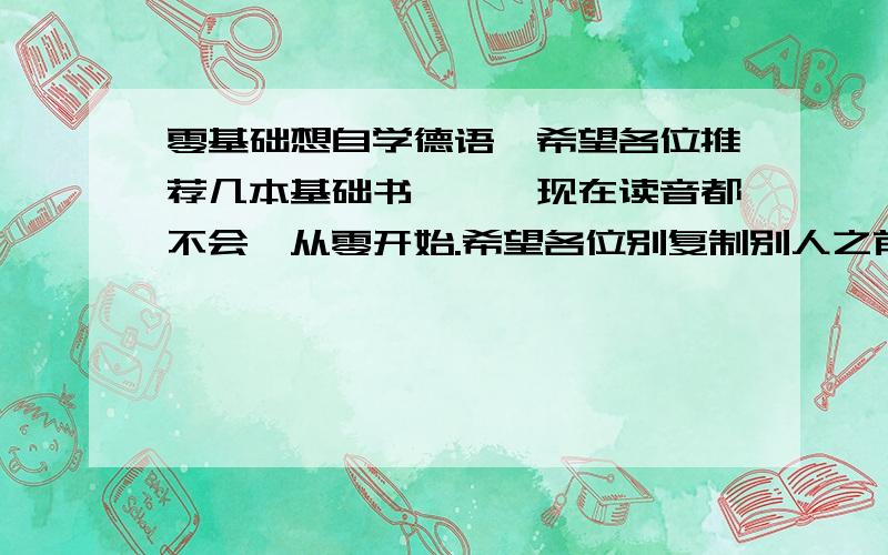 零基础想自学德语,希望各位推荐几本基础书,呃,现在读音都不会,从零开始.希望各位别复制别人之前的回答,