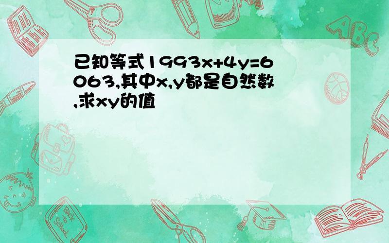 已知等式1993x+4y=6063,其中x,y都是自然数,求xy的值