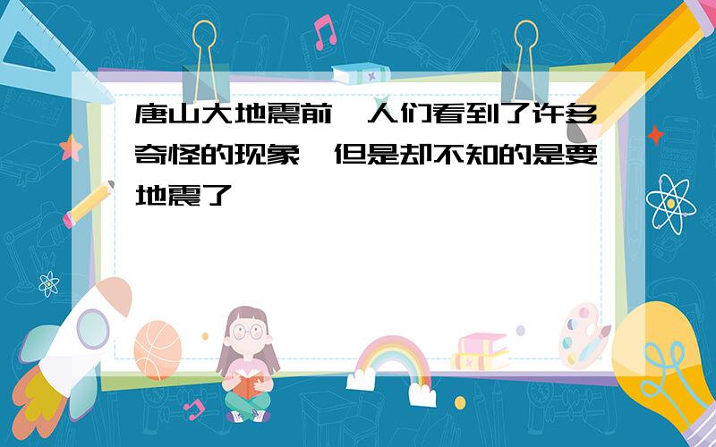 唐山大地震前,人们看到了许多奇怪的现象,但是却不知的是要地震了,