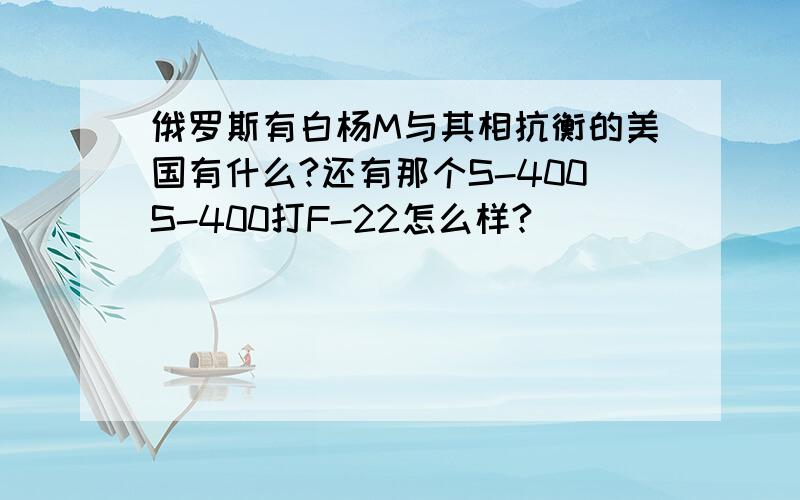 俄罗斯有白杨M与其相抗衡的美国有什么?还有那个S-400S-400打F-22怎么样?