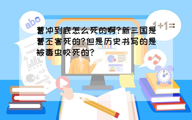 曹冲到底怎么死的啊?新三国是曹丕害死的?但是历史书写的是被毒虫咬死的?