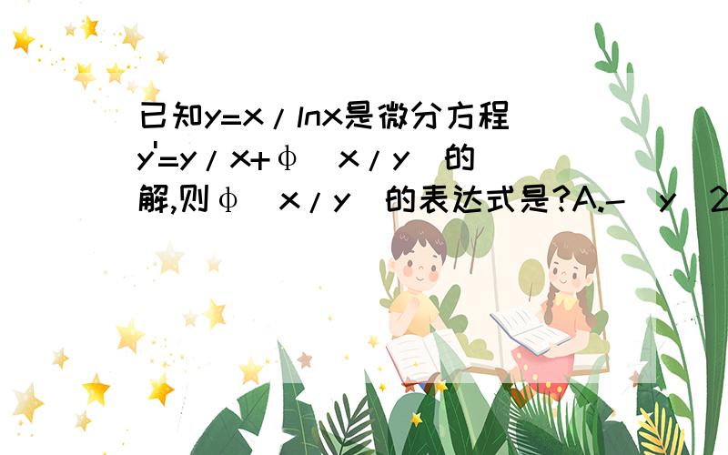 已知y=x/lnx是微分方程y'=y/x+φ(x/y)的解,则φ(x/y)的表达式是?A.-(y^2)/(x^2)B.(y^2)/(x^2)C.-(x^2)/(y^2)D.(x^2)/(y^2)