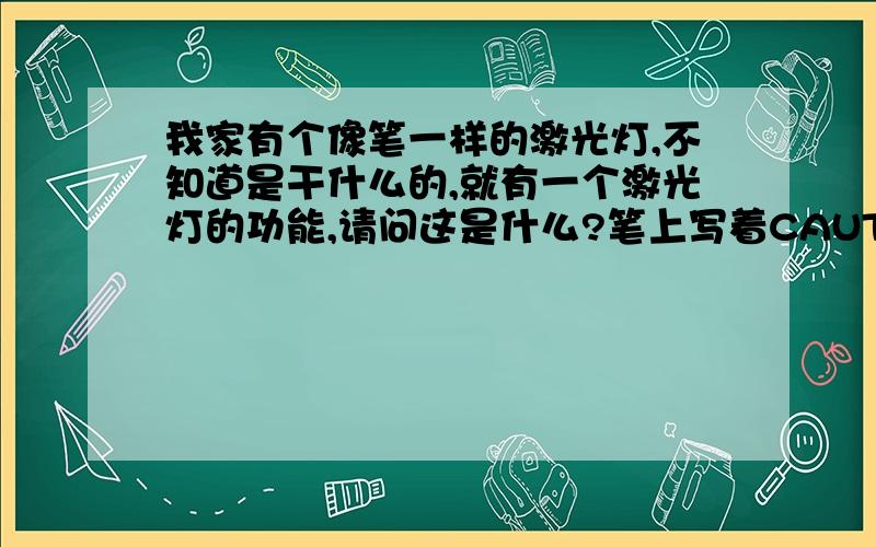 我家有个像笔一样的激光灯,不知道是干什么的,就有一个激光灯的功能,请问这是什么?笔上写着CAUTION.还一个太阳