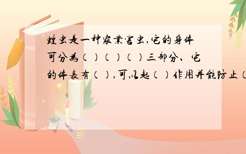 蝗虫是一种农业害虫,它的身体可分为（）（）（）三部分、它的体表有（）,可以起（）作用并能防止（）