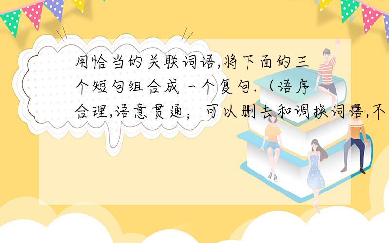 用恰当的关联词语,将下面的三个短句组合成一个复句.（语序合理,语意贯通；可以删去和调换词语,不变原①任何成功的背后都蕴藏着许多鲜为人知的苦痛和艰辛.②我们要经受着苦痛和艰辛,