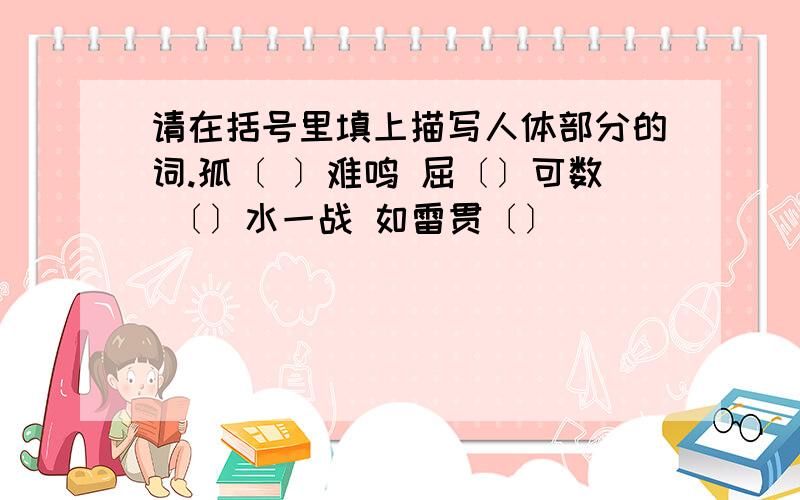 请在括号里填上描写人体部分的词.孤〔 〕难鸣 屈〔〕可数 〔〕水一战 如雷贯〔〕