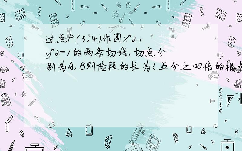 过点P(3,4)作圆x^2+y^2=1的两条切线,切点分别为A,B则险段的长为?五分之四倍的根号六