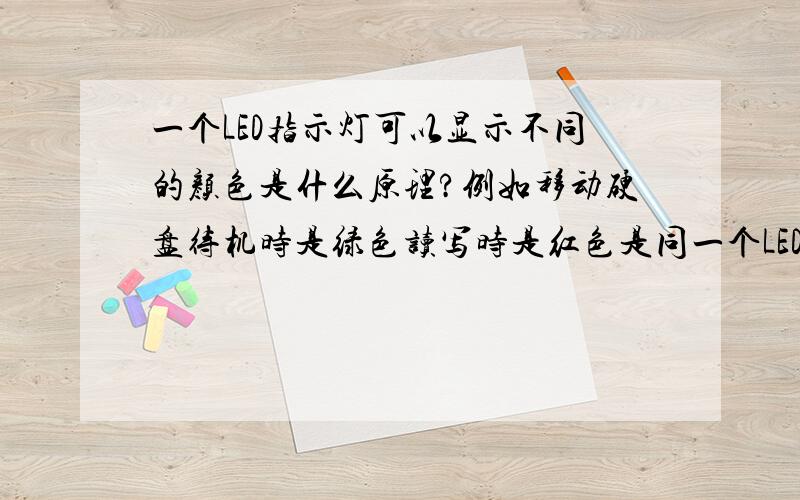 一个LED指示灯可以显示不同的颜色是什么原理?例如移动硬盘待机时是绿色读写时是红色是同一个LED,只有两个针脚.为什么可以显示不同的颜色,是什么原理?