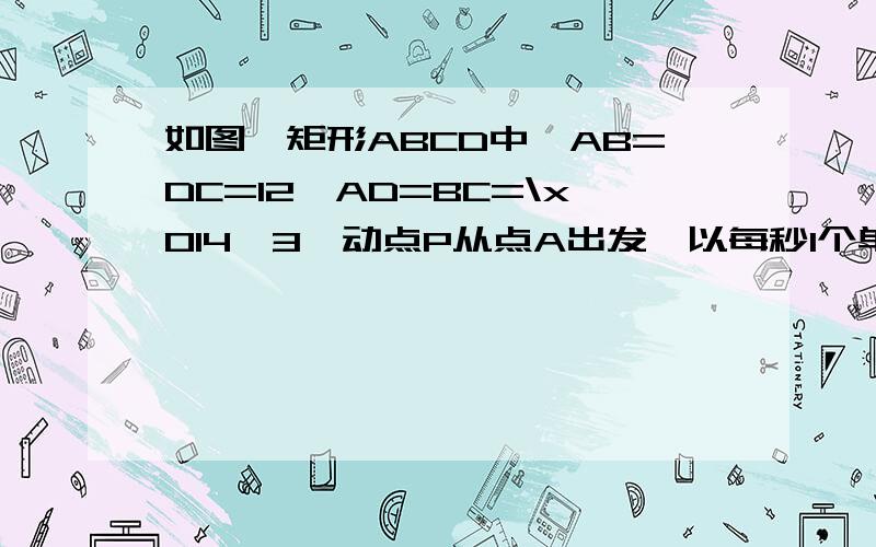 如图,矩形ABCD中,AB=DC=12,AD=BC=\x014√3,动点P从点A出发,以每秒1个单位长度的速度在射线AB上运动,设点P运动的时间是t秒,以AP为边作等边△APQ,且△APQ和矩形ABCD在射线AB同侧.（1）当t为何值时,Q点在