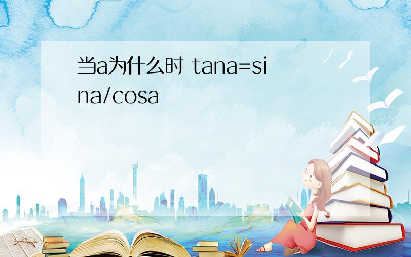 当a为什么时 tana=sina/cosa