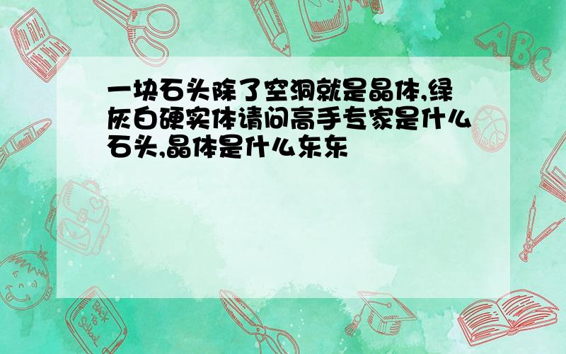 一块石头除了空洞就是晶体,绿灰白硬实体请问高手专家是什么石头,晶体是什么东东