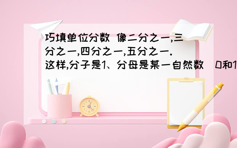 巧填单位分数 像二分之一,三分之一,四分之一,五分之一.这样,分子是1、分母是某一自然数（0和1除外）的分数称为单位分数.你能把下面的分数用2个不同的单位分数的和来表示吗?六分之五=（