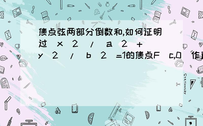 焦点弦两部分倒数和,如何证明过(x^2)/(a^2)+(y^2)/(b^2)=1的焦点F(c,0)作直线交抛物线于P,Q两点.PF=p,QF=q,求1/p+1/q的值.速求.感激不尽……抱歉，由于本人的输入错误，我想说的是椭圆……椭圆，椭圆