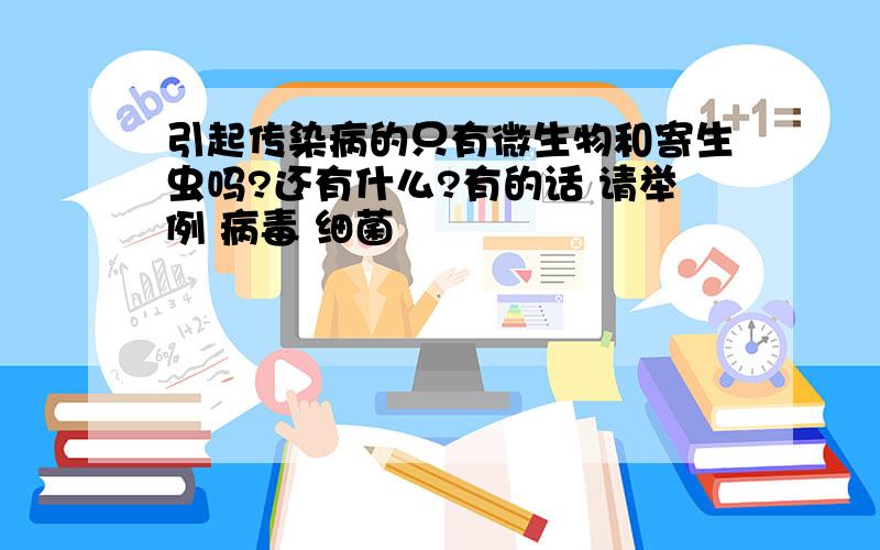 引起传染病的只有微生物和寄生虫吗?还有什么?有的话 请举例 病毒 细菌