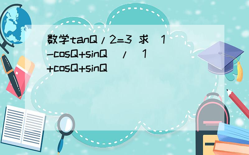 数学tanQ/2=3 求(1-cosQ+sinQ)/(1+cosQ+sinQ)