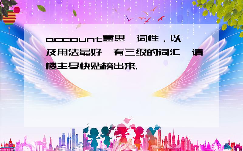 account意思,词性．以及用法最好,有三级的词汇,请楼主尽快贴榜出来.