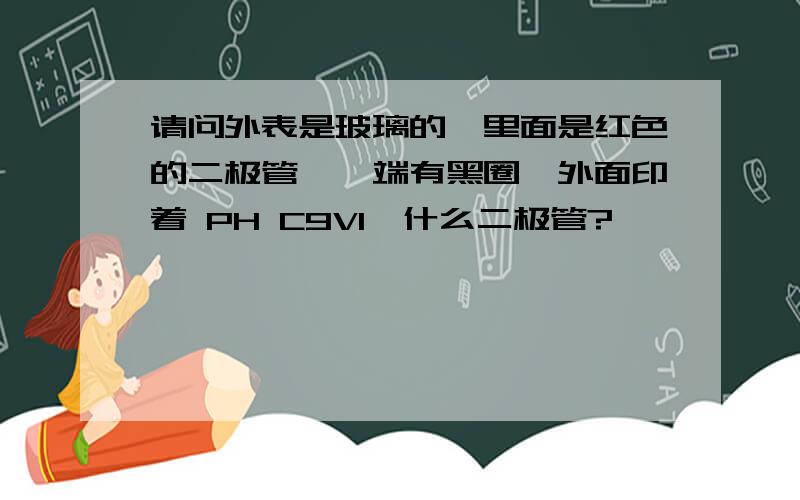 请问外表是玻璃的,里面是红色的二极管,一端有黑圈,外面印着 PH C9V1,什么二极管?