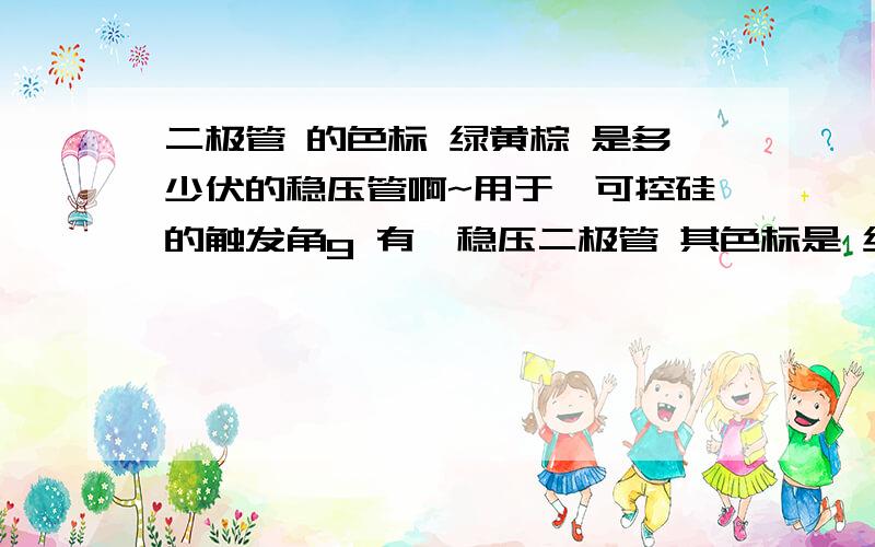 二极管 的色标 绿黄棕 是多少伏的稳压管啊~用于一可控硅的触发角g 有一稳压二极管 其色标是 绿黄棕 是多少伏的稳压二级管啊~