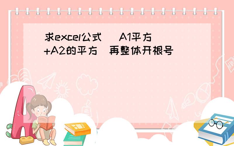 求excel公式 （A1平方+A2的平方）再整体开根号