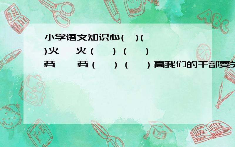 小学语文知识心(  )(  )火   火（  ）（  ）劳    劳（  ）（  ）高我们的干部要关心每一个战士,一切革命队伍的人都要互相关心,互相爱护,互相帮助.中的一切是什么意思?句子的意思是什么?