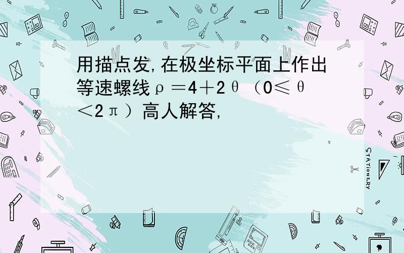 用描点发,在极坐标平面上作出等速螺线ρ＝4＋2θ（0≤θ＜2π）高人解答,