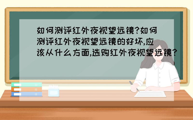 如何测评红外夜视望远镜?如何测评红外夜视望远镜的好坏,应该从什么方面,选购红外夜视望远镜?