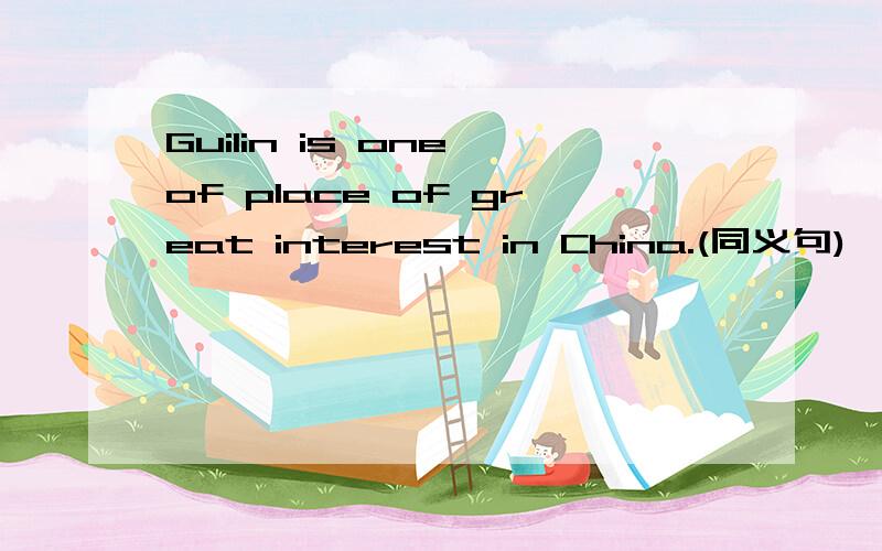 Guilin is one of place of great interest in China.(同义句)