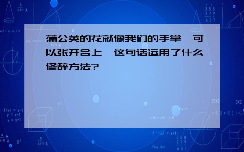 蒲公英的花就像我们的手掌,可以张开合上,这句话运用了什么修辞方法?