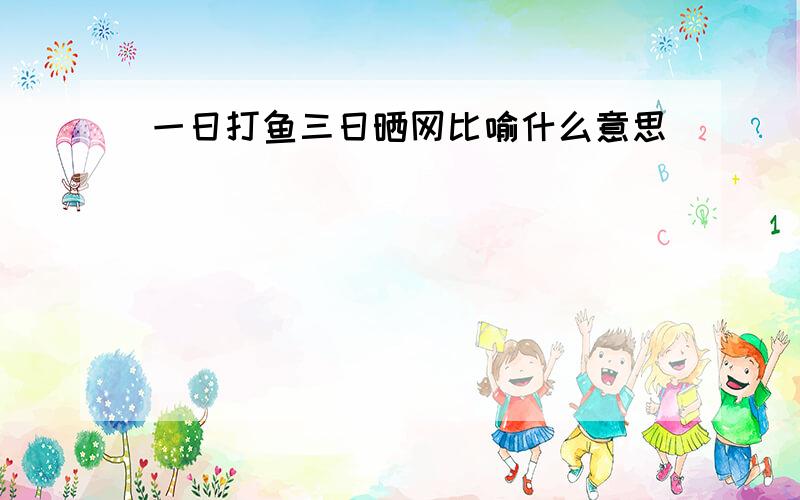 一日打鱼三日晒网比喻什么意思